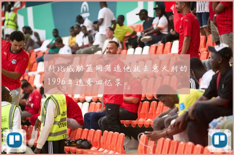 科比威胁篮网若选他就去意大利的1996年选秀回忆录
