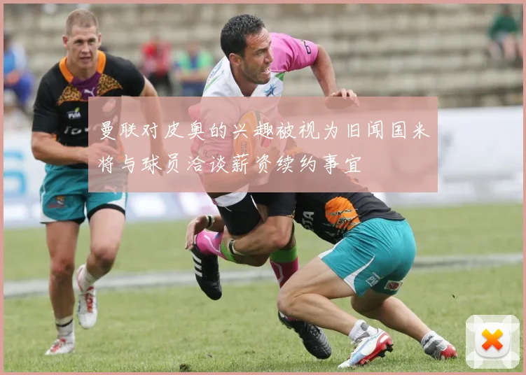 曼联对皮奥的兴趣被视为旧闻国米将与球员洽谈薪资续约事宜
