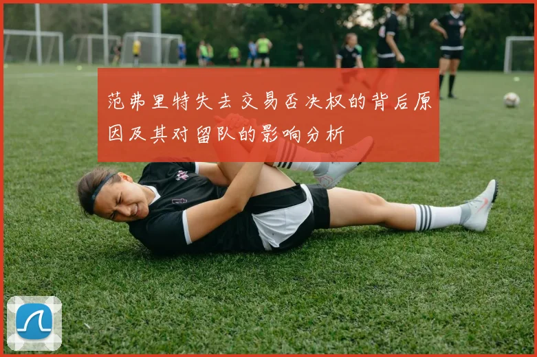 范弗里特失去交易否决权的背后原因及其对留队的影响分析