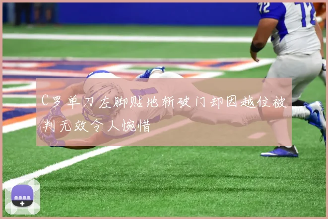 C罗单刀左脚贴地斩破门却因越位被判无效令人惋惜