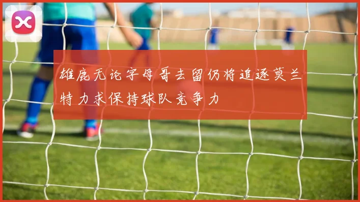 雄鹿无论字母哥去留仍将追逐莫兰特力求保持球队竞争力