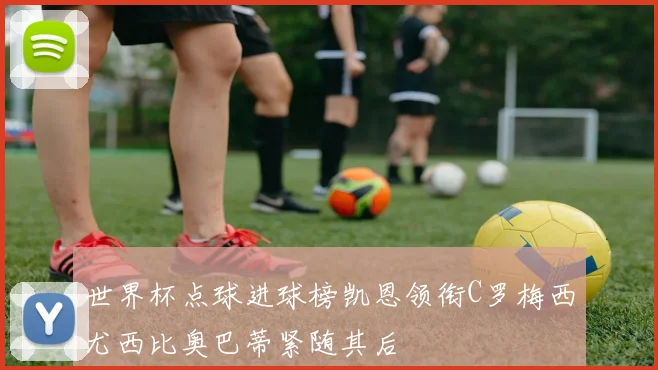 世界杯点球进球榜凯恩领衔C罗梅西尤西比奥巴蒂紧随其后