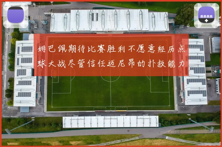 姆巴佩期待比赛胜利不愿意经历点球大战尽管信任迈尼昂的扑救能力