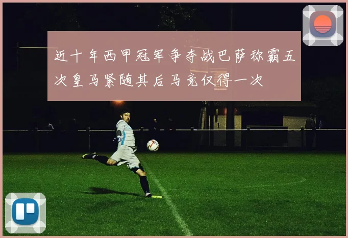 近十年西甲冠军争夺战巴萨称霸五次皇马紧随其后马竞仅得一次